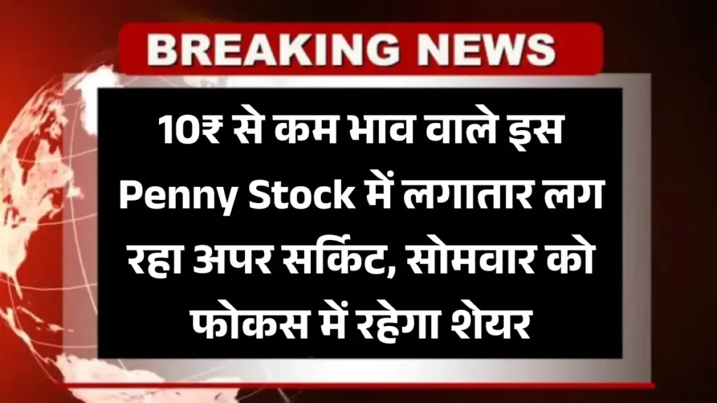10₹ से कम भाव वाले इस Penny Stock में लगातार लग रहा अपर सर्किट, सोमवार को फोकस में रहेगा शेयर