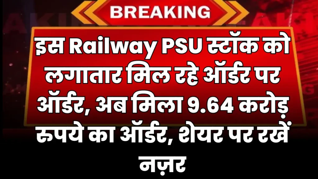 इस Railway PSU स्टॉक को लगातार मिल रहे ऑर्डर पर ऑर्डर, अब मिला 9.64 करोड़ रुपये का ऑर्डर, शेयर पर रखें नज़र