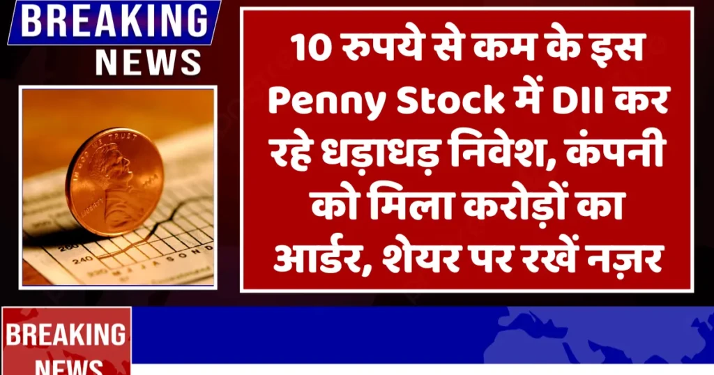 10 रुपये से कम के इस Penny Stock में DII कर रहे धड़ाधड़ निवेश, कंपनी को मिला करोड़ों का आर्डर, शेयर पर रखें नज़र