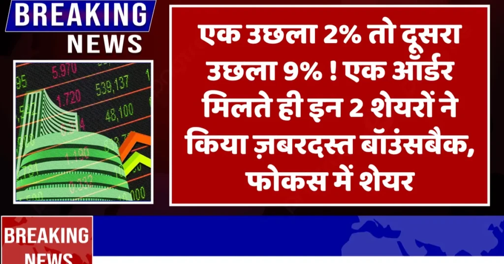 एक उछला 2% तो दूसरा 9% ! एक ऑर्डर मिलते ही इन 2 शेयरों ने किया ज़बरदस्त बॉउंसबैक, फोकस में शेयर