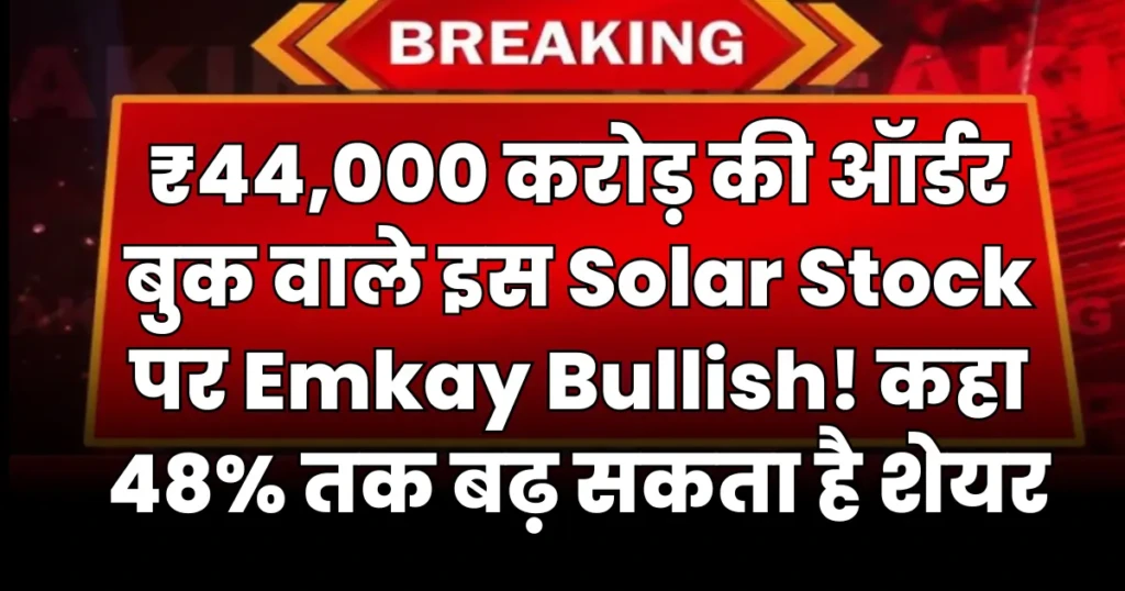 ₹44,000 करोड़ की ऑर्डर बुक वाले इस Solar Stock पर Emkay Bullish! कहा 48% तक बढ़ सकता है शेयर