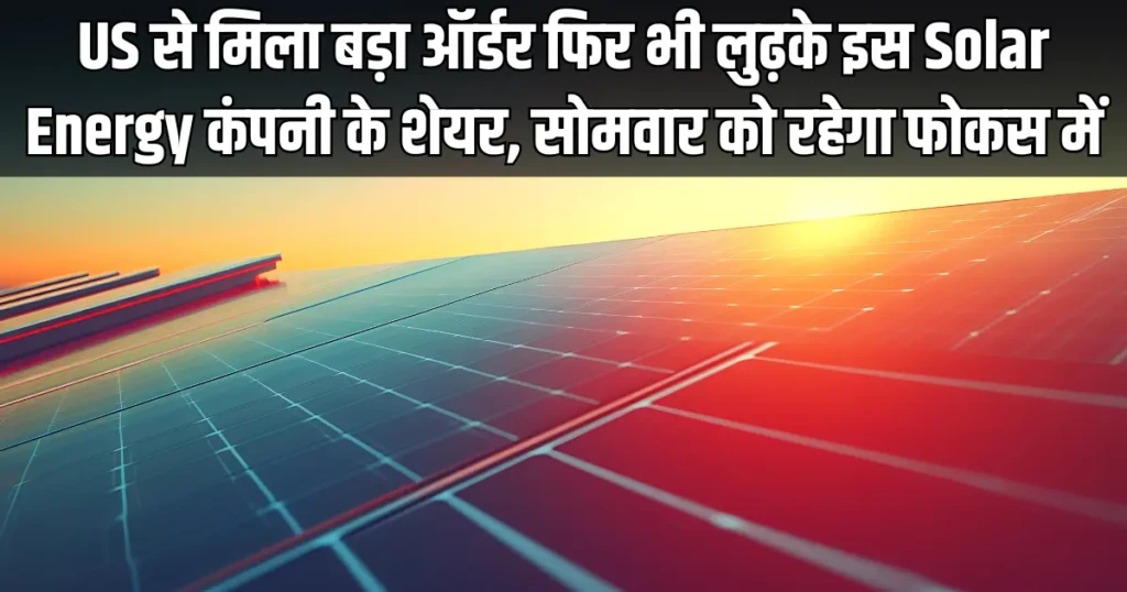 US से मिला बड़ा ऑर्डर फिर भी लुढ़के इस Solar Energy कंपनी के शेयर, सोमवार को रहेगा फोकस में